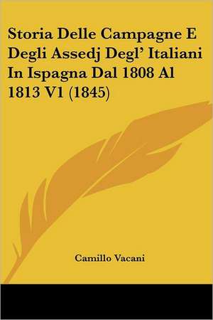 Storia Delle Campagne E Degli Assedj Degl' Italiani In Ispagna Dal 1808 Al 1813 V1 (1845) de Camillo Vacani