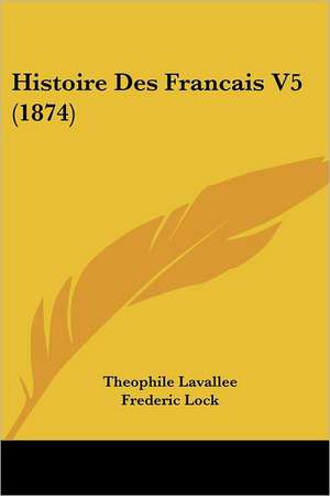 Histoire Des Francais V5 (1874) de Theophile Sebastien Lavallee