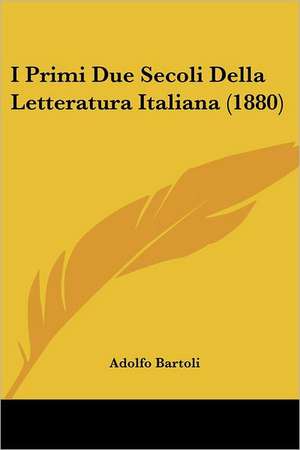 I Primi Due Secoli Della Letteratura Italiana (1880) de Adolfo Bartoli