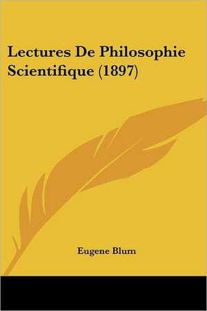 Lectures De Philosophie Scientifique (1897) de Eugene Blum