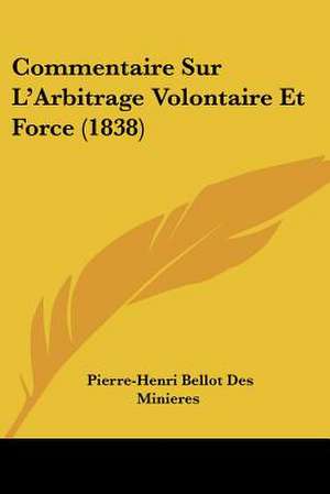 Commentaire Sur L'Arbitrage Volontaire Et Force (1838) de Pierre-Henri Bellot Des Minieres