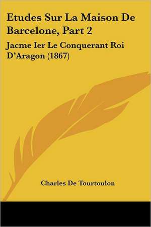 Etudes Sur La Maison De Barcelone, Part 2 de Charles De Tourtoulon