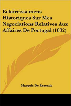 Eclaircissemens Historiques Sur Mes Negociations Relatives Aux Affaires De Portugal (1832) de Marquis De Rezende