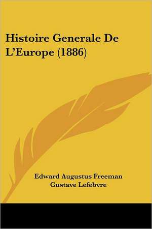 Histoire Generale De L'Europe (1886) de Edward Augustus Freeman