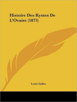 Histoire Des Kystes De L'Ovaire (1873) de Louis Gallez