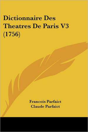 Dictionnaire Des Theatres de Paris V3 (1756) de Francois Parfait