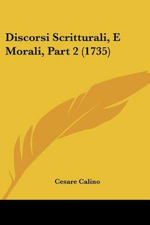 Discorsi Scritturali, E Morali, Part 2 (1735) de Cesare Calino