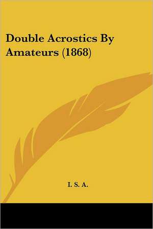 Double Acrostics By Amateurs (1868) de I. S. A.