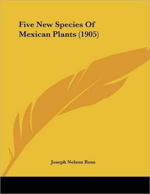 Five New Species Of Mexican Plants (1905) de Joseph Nelson Rose