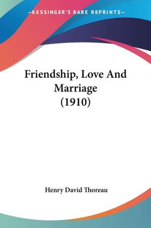 Friendship, Love And Marriage (1910) de Henry David Thoreau