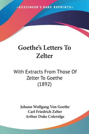 Goethe's Letters To Zelter de Johann Wolfgang von Goethe