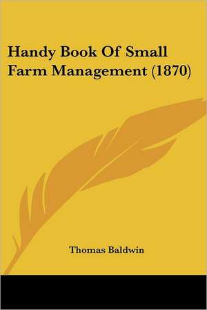 Handy Book Of Small Farm Management (1870) de Thomas Baldwin