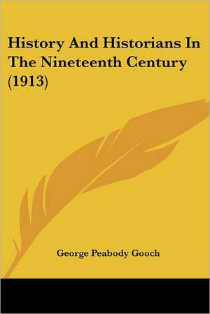 History And Historians In The Nineteenth Century (1913) de George Peabody Gooch