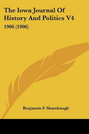 The Iowa Journal Of History And Politics V4 de Benjamin F. Shambaugh