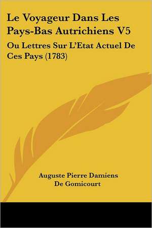 Le Voyageur Dans Les Pays-Bas Autrichiens V5 de Auguste Pierre Damiens De Gomicourt