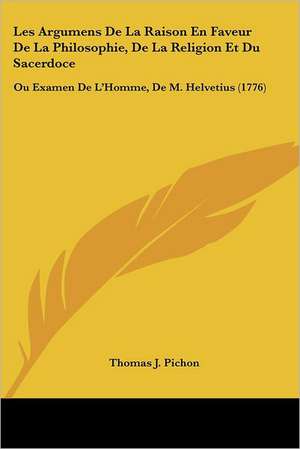 Les Argumens De La Raison En Faveur De La Philosophie, De La Religion Et Du Sacerdoce de Thomas J. Pichon