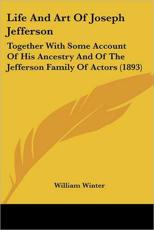 Life And Art Of Joseph Jefferson de William Winter