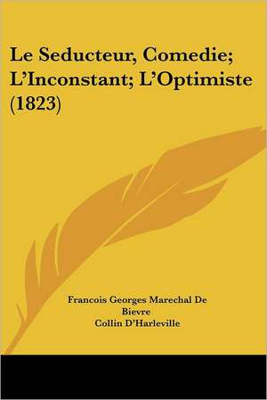 Le Seducteur, Comedie; L'Inconstant; L'Optimiste (1823) de Francois Georges Marechal De Bievre