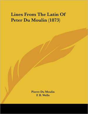 Lines From The Latin Of Peter Du Moulin (1873) de Pierre Du Moulin