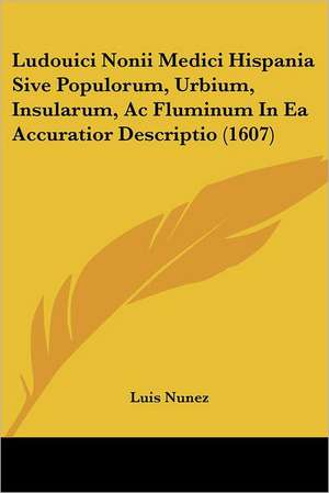 Ludouici Nonii Medici Hispania Sive Populorum, Urbium, Insularum, Ac Fluminum In Ea Accuratior Descriptio (1607) de Luis Nunez