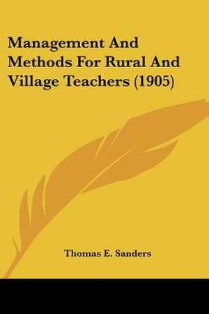 Management And Methods For Rural And Village Teachers (1905) de Thomas E. Sanders