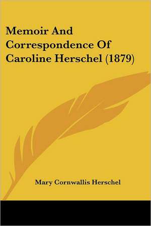 Memoir And Correspondence Of Caroline Herschel (1879) de Mary Cornwallis Herschel