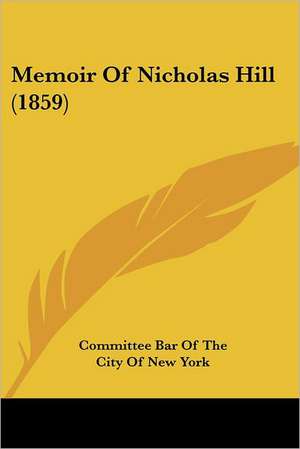 Memoir Of Nicholas Hill (1859) de Committee Bar Of The City Of New York