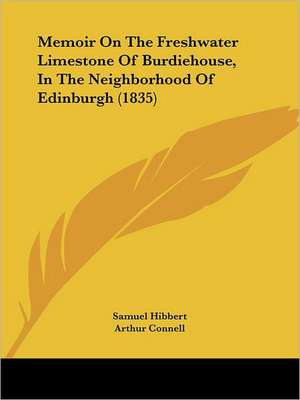 Memoir On The Freshwater Limestone Of Burdiehouse, In The Neighborhood Of Edinburgh (1835) de Samuel Hibbert