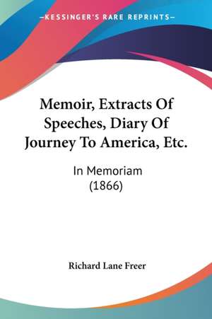 Memoir, Extracts Of Speeches, Diary Of Journey To America, Etc. de Richard Lane Freer