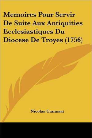 Memoires Pour Servir De Suite Aux Antiquities Ecclesiastiques Du Diocese De Troyes (1756) de Nicolas Camusat