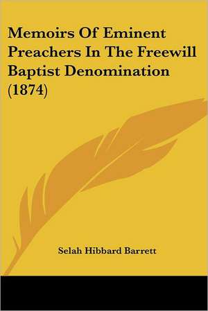 Memoirs Of Eminent Preachers In The Freewill Baptist Denomination (1874) de Selah Hibbard Barrett