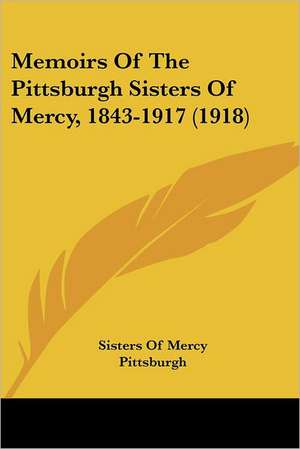 Memoirs Of The Pittsburgh Sisters Of Mercy, 1843-1917 (1918) de Sisters Of Mercy Pittsburgh