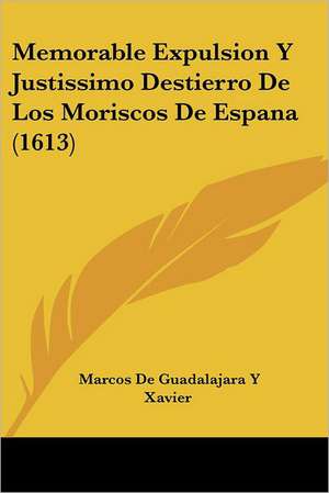 Memorable Expulsion Y Justissimo Destierro De Los Moriscos De Espana (1613) de Marcos de Guadalajara Y Xavier