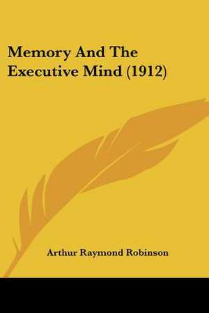 Memory And The Executive Mind (1912) de Arthur Raymond Robinson