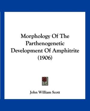 Morphology Of The Parthenogenetic Development Of Amphitrite (1906) de John William Scott