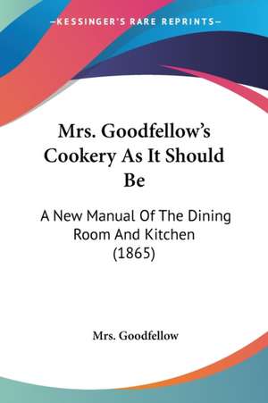 Mrs. Goodfellow's Cookery As It Should Be de Goodfellow