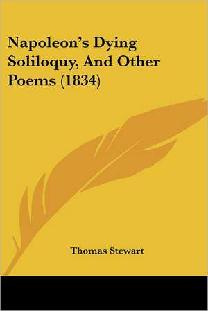 Napoleon's Dying Soliloquy, And Other Poems (1834) de Thomas Stewart