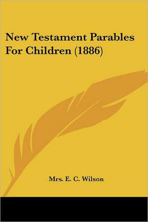 New Testament Parables For Children (1886) de E. C. Wilson