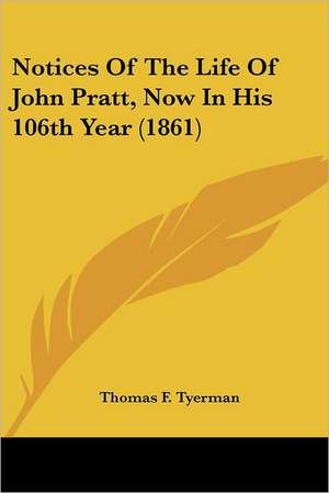 Notices Of The Life Of John Pratt, Now In His 106th Year (1861) de Thomas F. Tyerman