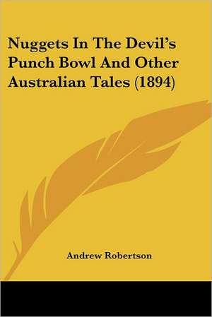 Nuggets In The Devil's Punch Bowl And Other Australian Tales (1894) de Andrew Robertson