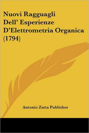 Nuovi Ragguagli Dell' Esperienze D'Elettrometria Organica (1794) de Antonio Zatta Publisher