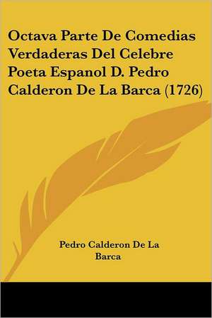 Octava Parte De Comedias Verdaderas Del Celebre Poeta Espanol D. Pedro Calderon De La Barca (1726) de Pedro Calderon De La Barca