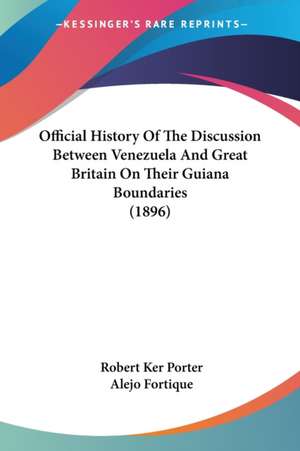 Official History Of The Discussion Between Venezuela And Great Britain On Their Guiana Boundaries (1896) de Robert Ker Porter