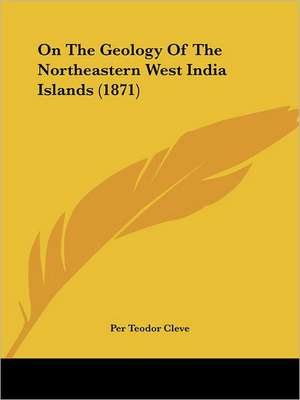 On The Geology Of The Northeastern West India Islands (1871) de Per Teodor Cleve