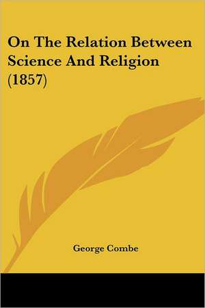 On The Relation Between Science And Religion (1857) de George Combe