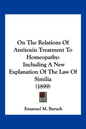 On The Relations Of Antitoxin Treatment To Homeopathy de Emanuel M. Baruch