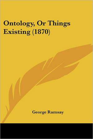 Ontology, Or Things Existing (1870) de George Ramsay