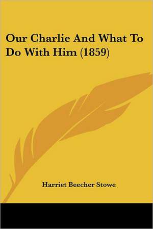 Our Charlie And What To Do With Him (1859) de Harriet Beecher Stowe