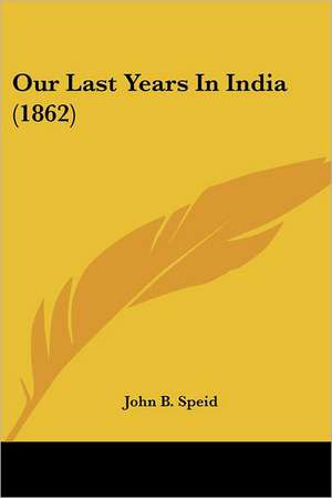 Our Last Years In India (1862) de John B. Speid