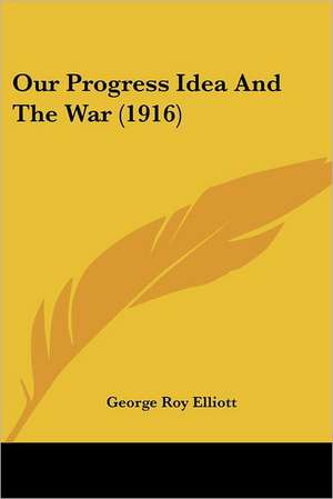 Our Progress Idea And The War (1916) de George Roy Elliott